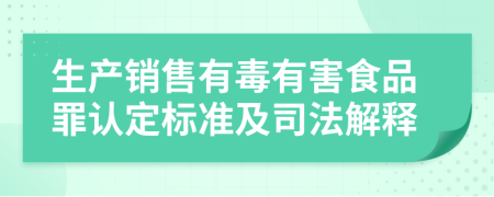 生產(chǎn)銷售有毒有害食品罪認定標準及司法解釋