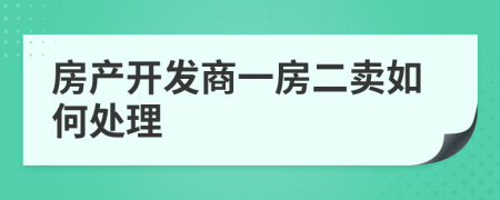 房產(chǎn)開(kāi)發(fā)商一房二賣(mài)如何處理