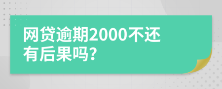網(wǎng)貸逾期2000不還有后果嗎？