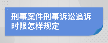 刑事案件刑事诉讼追诉时限怎样规定