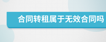 合同轉(zhuǎn)租屬于無效合同嗎