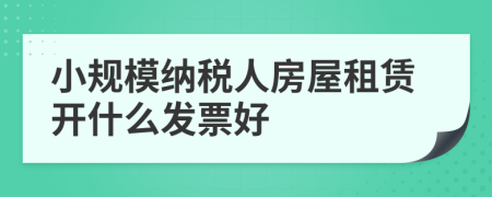小規(guī)模納稅人房屋租賃開什么發(fā)票好