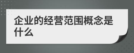 企業(yè)的經(jīng)營(yíng)范圍概念是什么