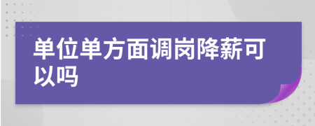單位單方面調(diào)崗降薪可以嗎