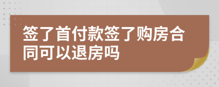簽了首付款簽了購(gòu)房合同可以退房嗎