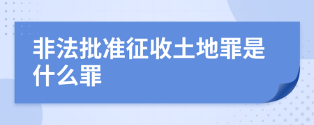 非法批準(zhǔn)征收土地罪是什么罪