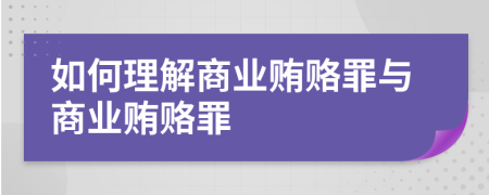 如何理解商業(yè)賄賂罪與商業(yè)賄賂罪