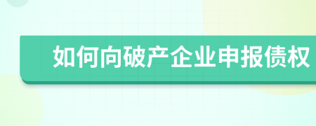 如何向破產(chǎn)企業(yè)申報債權(quán)