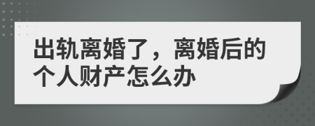 出軌離婚了，離婚后的個(gè)人財(cái)產(chǎn)怎么辦
