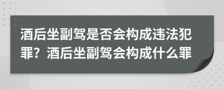 酒后坐副駕是否會(huì)構(gòu)成違法犯罪？酒后坐副駕會(huì)構(gòu)成什么罪