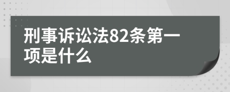 刑事訴訟法82條第一項(xiàng)是什么