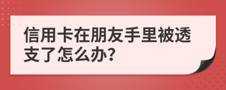 信用卡在朋友手里被透支了怎么辦？