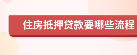 住房抵押貸款要哪些流程
