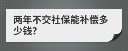 兩年不交社保能補償多少錢？
