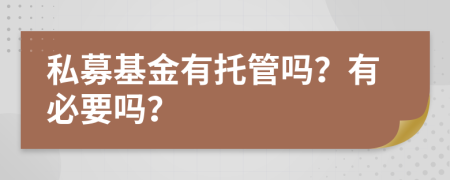 私募基金有托管嗎？有必要嗎？