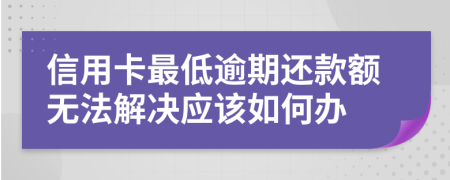 信用卡最低逾期還款額無(wú)法解決應(yīng)該如何辦