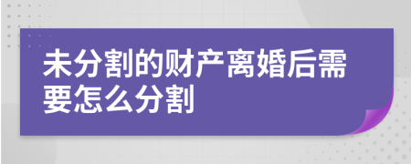 未分割的財(cái)產(chǎn)離婚后需要怎么分割