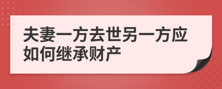 夫妻一方去世另一方應(yīng)如何繼承財(cái)產(chǎn)