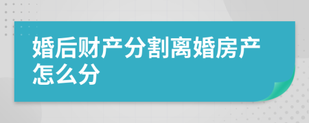 婚后財(cái)產(chǎn)分割離婚房產(chǎn)怎么分