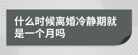 什么時候離婚冷靜期就是一個月嗎
