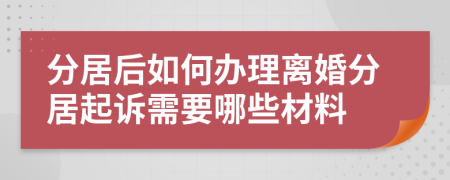 分居后如何辦理離婚分居起訴需要哪些材料