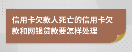 信用卡欠款人死亡的信用卡欠款和網(wǎng)銀貸款要怎樣處理