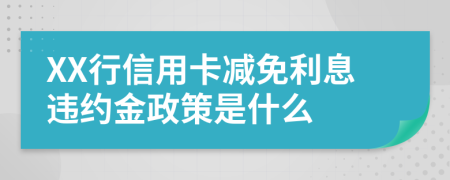 XX行信用卡減免利息違約金政策是什么