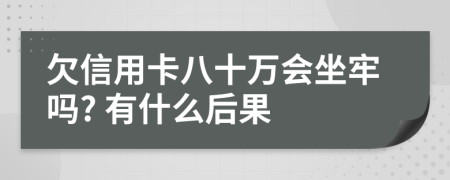 欠信用卡八十萬會坐牢嗎? 有什么后果