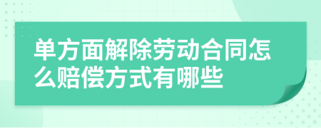 單方面解除勞動(dòng)合同怎么賠償方式有哪些