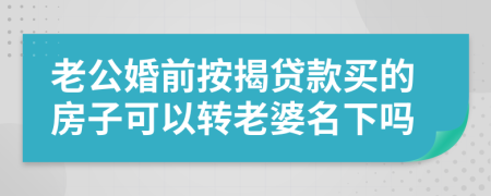 老公婚前按揭貸款買的房子可以轉(zhuǎn)老婆名下嗎