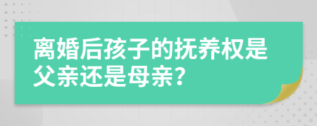 離婚后孩子的撫養(yǎng)權(quán)是父親還是母親？