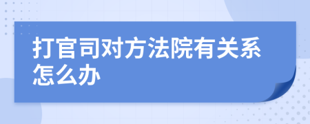 打官司對方法院有關(guān)系怎么辦