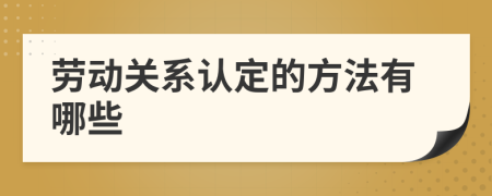 勞動(dòng)關(guān)系認(rèn)定的方法有哪些