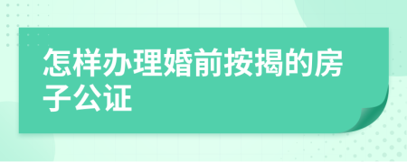 怎樣辦理婚前按揭的房子公證