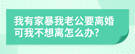 我有家暴我老公要離婚可我不想離怎么辦?