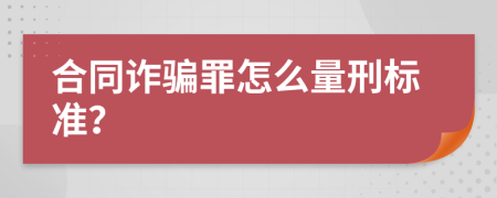 合同詐騙罪怎么量刑標(biāo)準(zhǔn)？