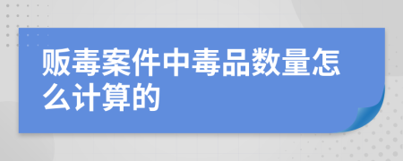 販毒案件中毒品數(shù)量怎么計(jì)算的