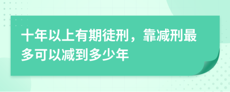十年以上有期徒刑，靠減刑最多可以減到多少年