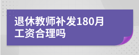 退休教師補(bǔ)發(fā)180月工資合理嗎