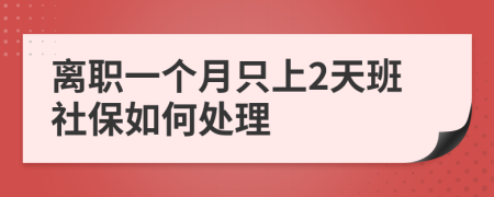 離職一個(gè)月只上2天班社保如何處理