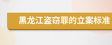 黑龍江盜竊罪的立案標(biāo)準(zhǔn)
