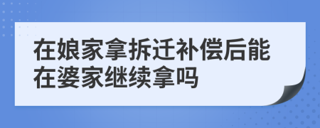 在娘家拿拆遷補(bǔ)償后能在婆家繼續(xù)拿嗎