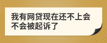我有網(wǎng)貸現(xiàn)在還不上會(huì)不會(huì)被起訴了