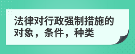 法律對行政強制措施的對象，條件，種類