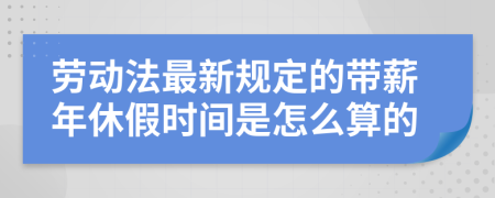 勞動法最新規(guī)定的帶薪年休假時(shí)間是怎么算的