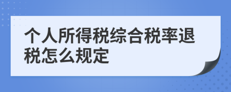 個人所得稅綜合稅率退稅怎么規(guī)定
