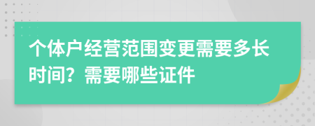 個體戶經(jīng)營范圍變更需要多長時間？需要哪些證件