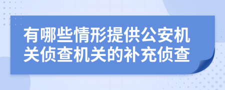 有哪些情形提供公安機關(guān)偵查機關(guān)的補充偵查