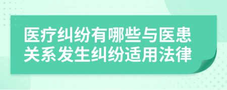醫(yī)療糾紛有哪些與醫(yī)患關(guān)系發(fā)生糾紛適用法律