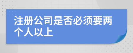 注冊公司是否必須要兩個人以上
